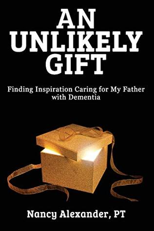 Read An Unlikely Gift: Finding Inspiration Caring for My Father with Dementia - Nancy Alexander | PDF