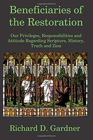 Download Beneficiaries of the Restoration: Our Privileges, Responsibilities, and Attitude Regarding Scripture, History, Truth, and Zion - Richard D. Gardner | ePub