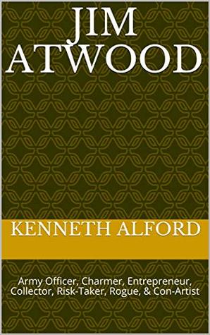 Read Online Jim Atwood: Army Officer, Charmer, Entrepreneur, Collector, Risk-Taker, Rogue, & Con-Artist - Kenneth Alford file in ePub