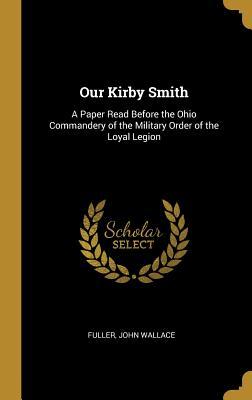 Download Our Kirby Smith: A Paper Read Before the Ohio Commandery of the Military Order of the Loyal Legion - Fuller John Wallace | ePub