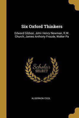 Download Six Oxford Thinkers: Edward Gibbon, John Henry Newman, R.W. Church, James Anthony Froude, Walter Pa - Algernon Cecil file in ePub