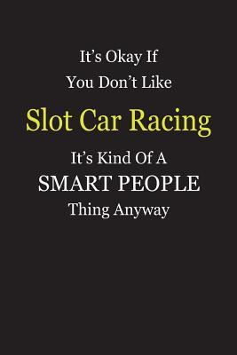 Download It's Okay If You Don't Like Slot Car Racing It's Kind Of A Smart People Thing Anyway: Blank Lined Notebook Journal Gift Idea - Smartiyay Publishing file in PDF