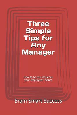 Read Online Three Simple Tips for Any Manager: How to be the influence your employees' desire - Brain Smart Success | ePub