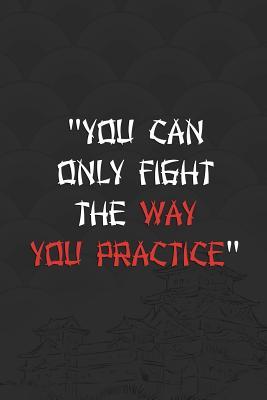 Read Online You Can Only Fight The Way You Practice: Blank Lined Notebook Journal Diary Composition Notepad 120 Pages 6x9 Paperback ( Japan ) 4 - Kye Baird file in PDF