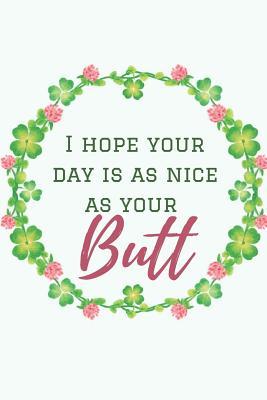 Read I Hope Your Day Is As Nice As Your Butt: Funny Lined Notebook. Blank Novelty Journal with a Romantic Cover, Perfect as a Gift for Your Amazing partner!. Women Sexuality, Husbands gifts for Wife/ Valentine's day Gifts/ Sexy Gifts for Her. -  file in PDF