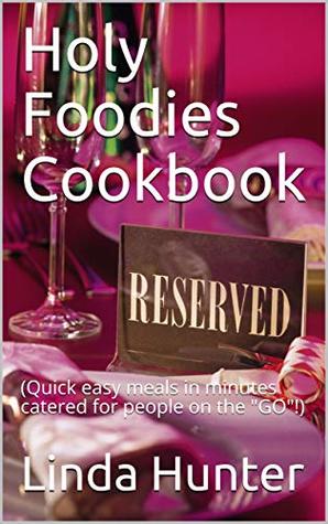 Full Download Holy Foodies Cookbook: (Quick easy meals in minutes catered for people on the GO!) - Linda Hunter | PDF