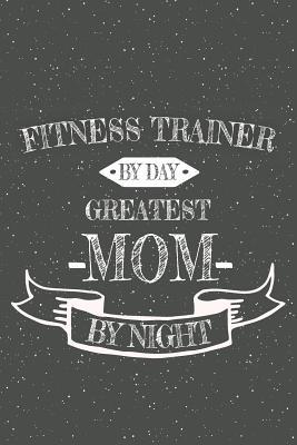 Full Download Fitness Trainer By Day Greatest Mom By Night: Notebook, Planner or Journal Size 6 x 9 110 Lined Pages Office Equipment, Supplies Great Gift Idea for Christmas or Birthday for a Fitness Trainer -  | ePub