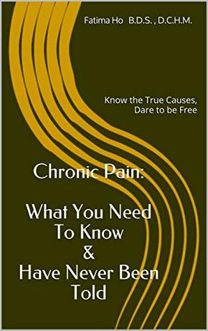 Download Chronic Pain: What You Need To Know & Have Never Been Told: Know the True Causes, Dare to be Free (The Holistic Practitioner's Guide Series) - Fatima Ho | ePub