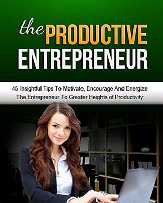 Read Online Productive Entrepreneur: 45 Insightful Tips To Motivate, Encourage And Energize The Entrepreneur To Greater Heights of Productivity - Steven Du file in ePub