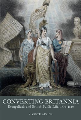 Download Converting Britannia: Evangelicals and British Public Life 1770-1840 - Gareth Atkins file in ePub