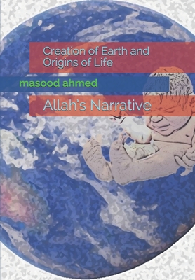 Read Online Creation of Earth and Origins of Life: Allah's Narrative - Masood Ahmed | ePub