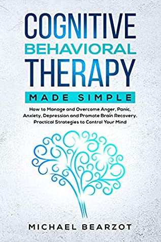 Read Online Cognitive Behavioral Therapy Made Simple: How to Manage and Overcome Anger, Panic, Anxiety, Depression, and Promote Brain Recovery. Practical Strategies to Control Your Mind. - Michael Bearzot | ePub