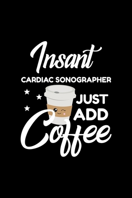 Download Insant Cardiac Sonographer Just Add Coffee: Funny Notebook for Cardiac Sonographer - Funny Christmas Gift Idea for Cardiac Sonographer - Cardiac Sonographer Journal - 100 pages 6x9 inches - Funny Journals For Cardiac Sonographer | PDF