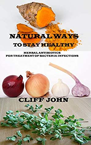 Download NATURAL WAYS TO STAY HEALTHY: HERBAL ANTIBIOTICS FOR TREATMENT OF BACTERIA INFECTIONS - Cliff John file in PDF