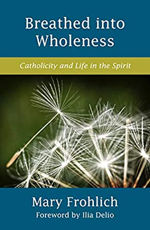 Read Breathed into Wholeness: Catholicity and Life in the Spirit (Catholicity in an Evolving Universe) - Mary Frohlich file in PDF