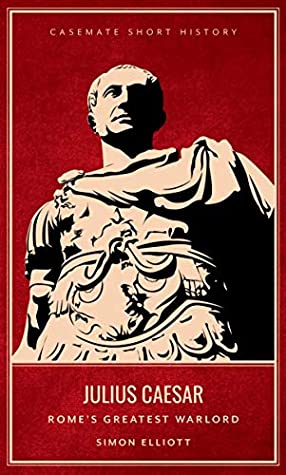 Full Download Julius Caesar: Rome's Greatest Warlord (Casemate Short History) - Simon Elliott | ePub