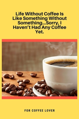 Read Online Life Without Coffee Is Like Something Without SomethingSorry, I Haven't Had Any Coffee Yet: 100 Pages 6'' x 9'' Lined Writing Paper Best Gift For Coffee Lovers - Coffee Lover Journal | ePub